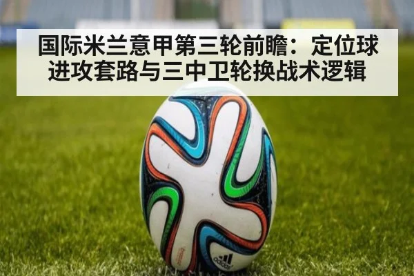 国际米兰意甲第三轮前瞻：定位球进攻套路与三中卫轮换战术逻辑