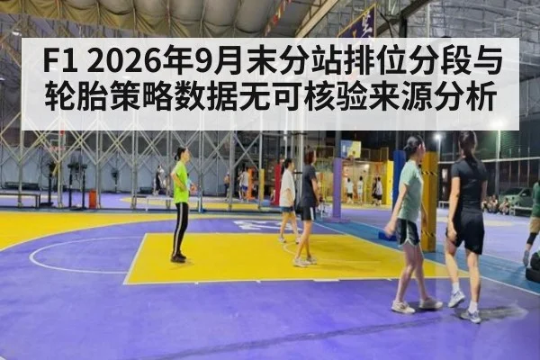 F1 2026年9月末分站排位分段与轮胎策略数据无可核验来源分析