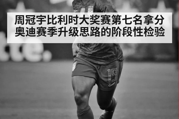 周冠宇比利时大奖赛第七名拿分 奥迪赛季升级思路的阶段性检验