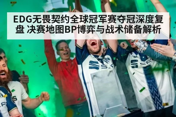 EDG无畏契约全球冠军赛夺冠深度复盘 决赛地图BP博弈与战术储备解析